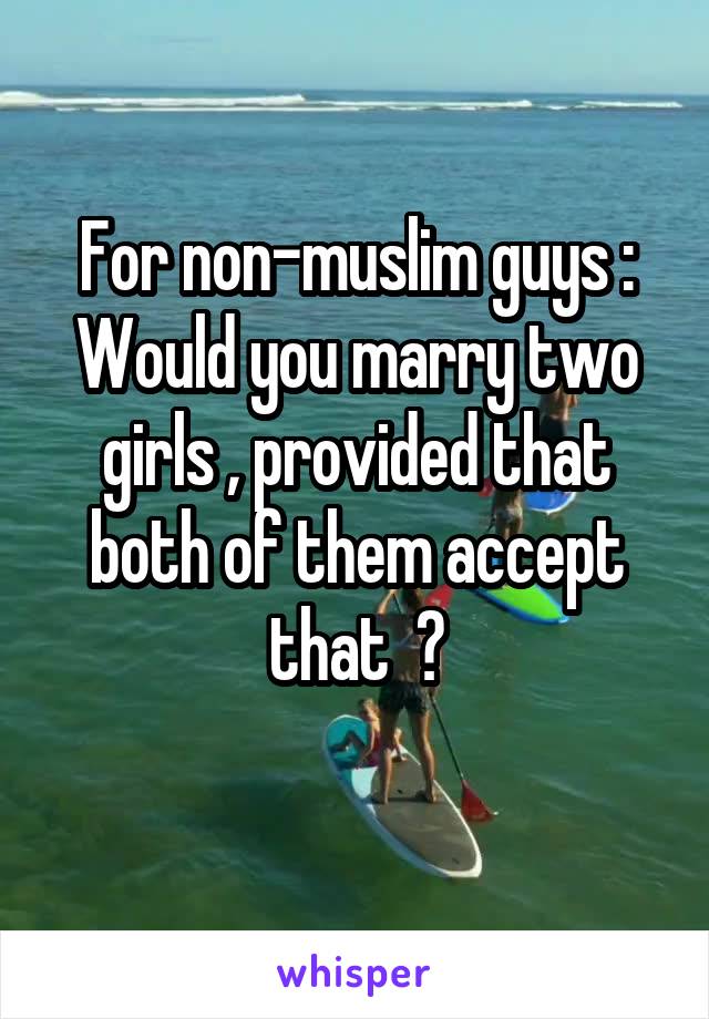 For non-muslim guys :
Would you marry two girls , provided that both of them accept that  ?
