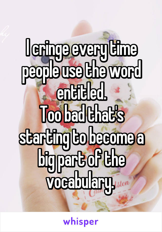 I cringe every time people use the word entitled.
Too bad that's starting to become a big part of the vocabulary. 