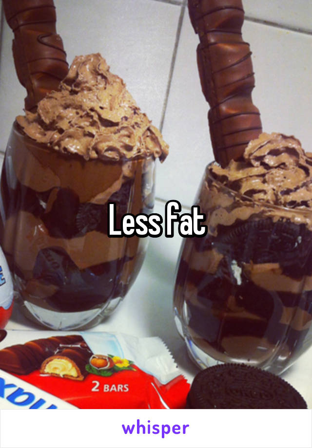 Less fat