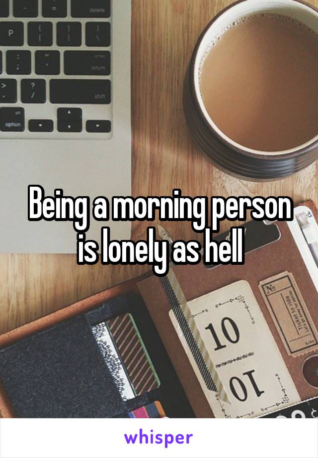 Being a morning person is lonely as hell