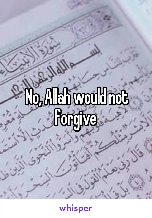 No, Allah would not forgive 