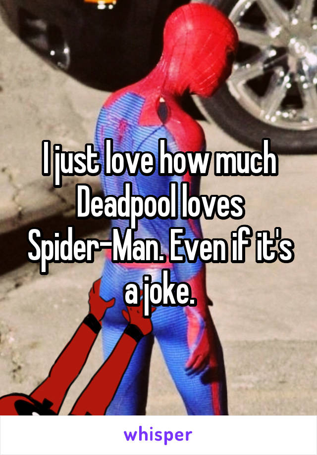 I just love how much Deadpool loves Spider-Man. Even if it's a joke.