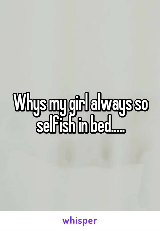 Whys my girl always so selfish in bed.....