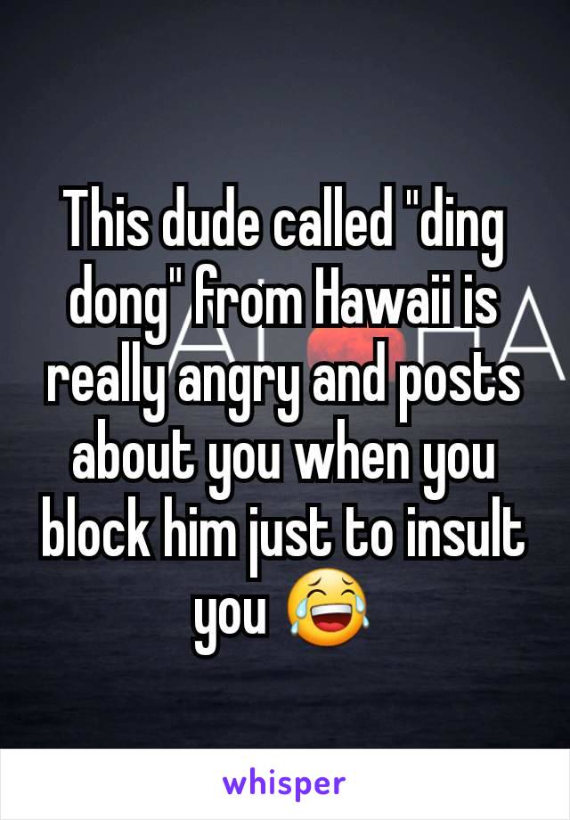 This dude called "ding dong" from Hawaii is really angry and posts about you when you block him just to insult you 😂