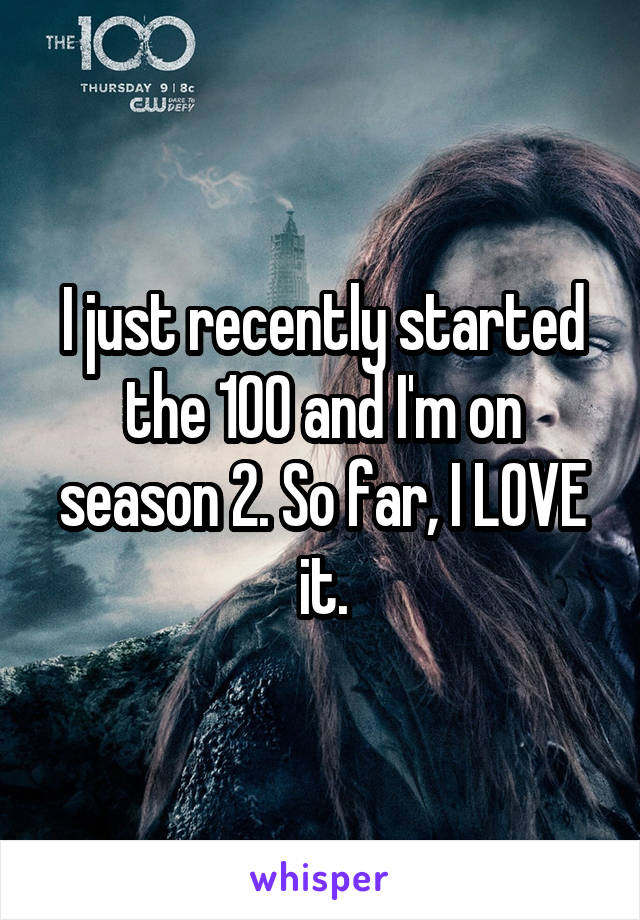 I just recently started the 100 and I'm on season 2. So far, I LOVE it.
