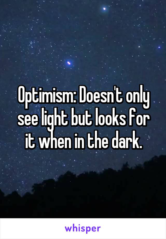 Optimism: Doesn't only see light but looks for it when in the dark.