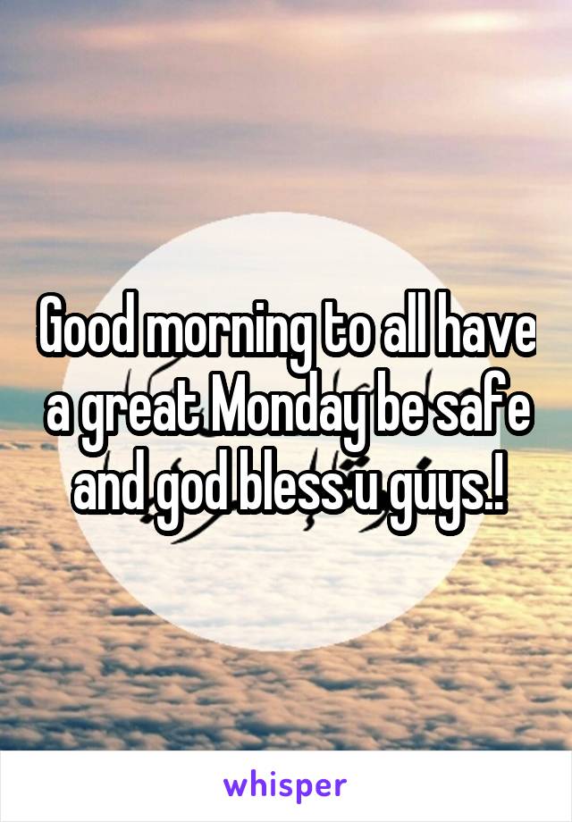 Good morning to all have a great Monday be safe and god bless u guys.!