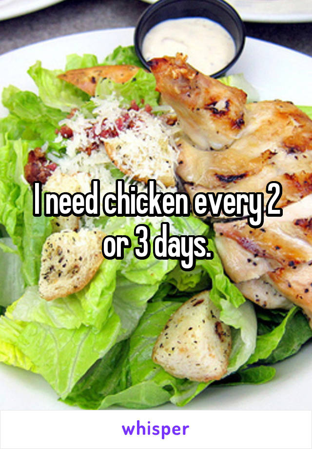 I need chicken every 2 or 3 days.