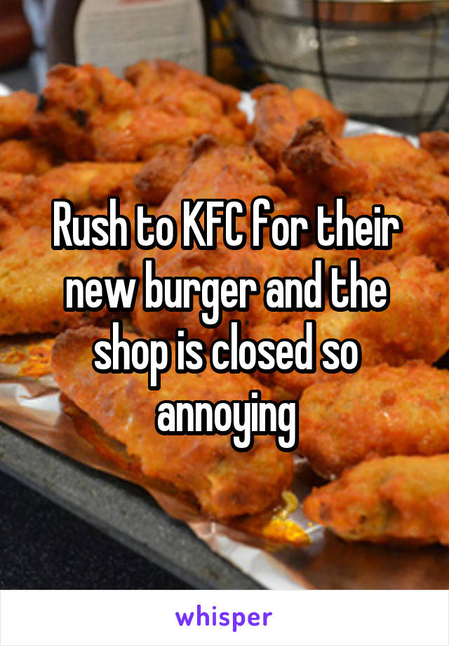 Rush to KFC for their new burger and the shop is closed so annoying