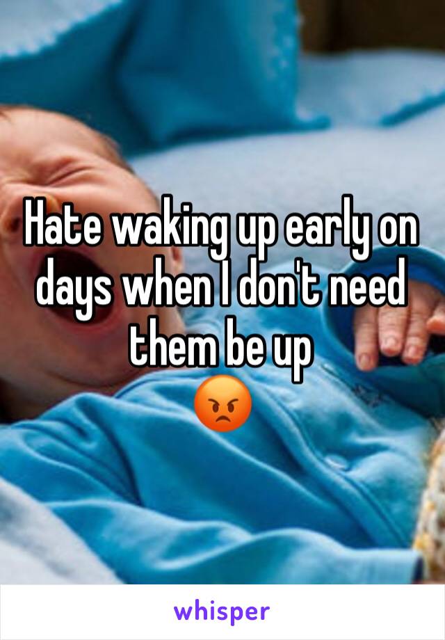 Hate waking up early on days when I don't need them be up
😡