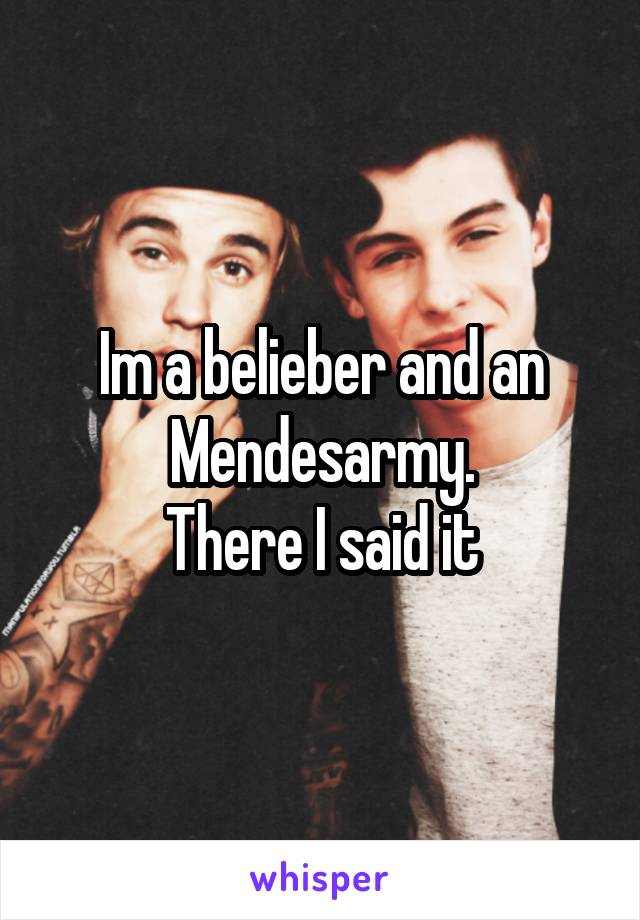 Im a belieber and an Mendesarmy.
There I said it