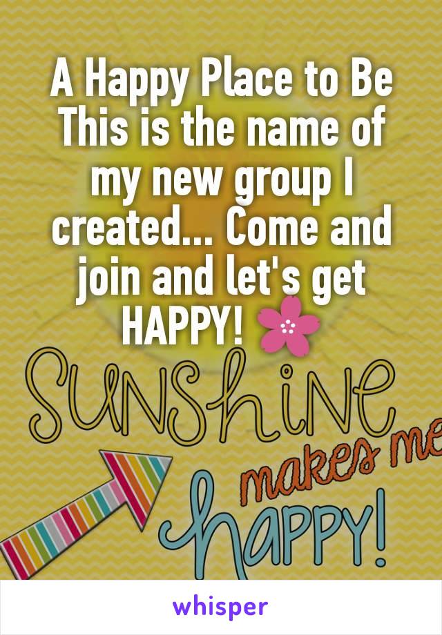 A Happy Place to Be
This is the name of my new group I created... Come and join and let's get HAPPY! 🌸