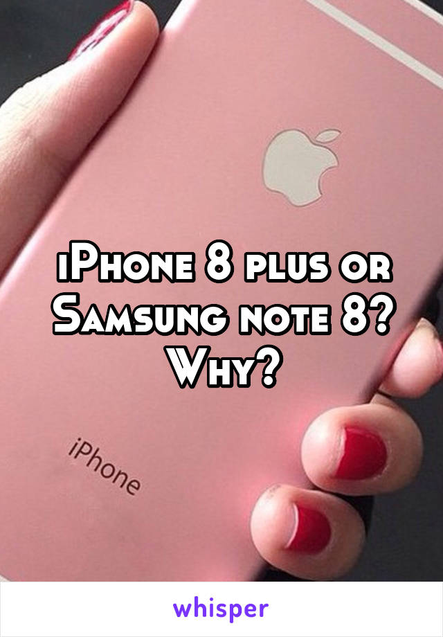 iPhone 8 plus or Samsung note 8? Why?