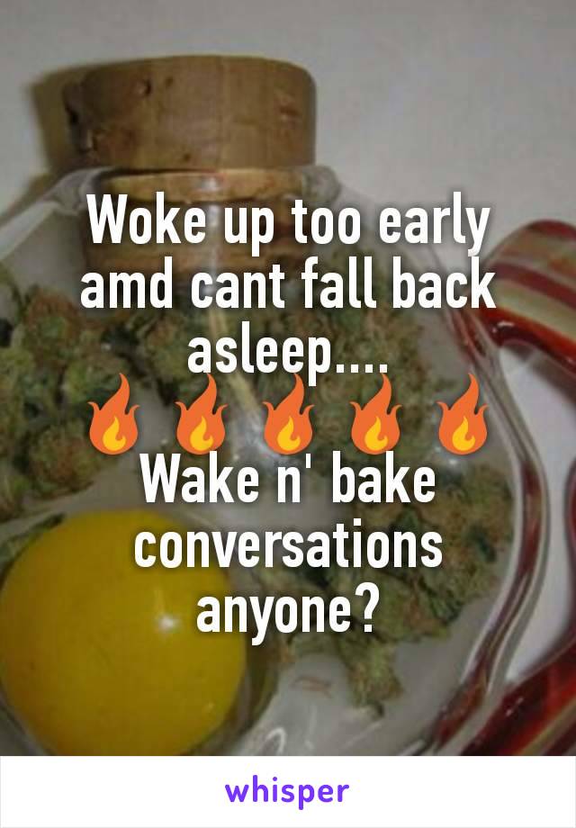 Woke up too early amd cant fall back asleep....
🔥🔥🔥🔥🔥
Wake n' bake conversations anyone?