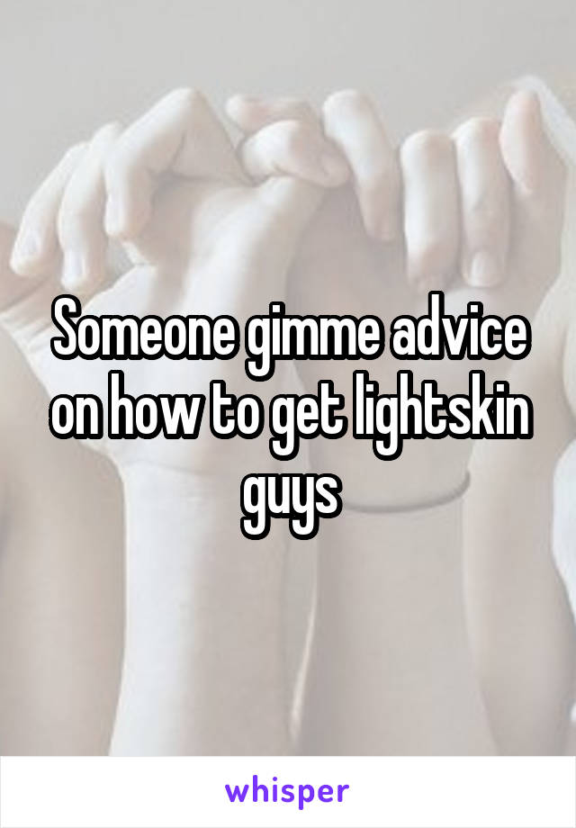 Someone gimme advice on how to get lightskin guys