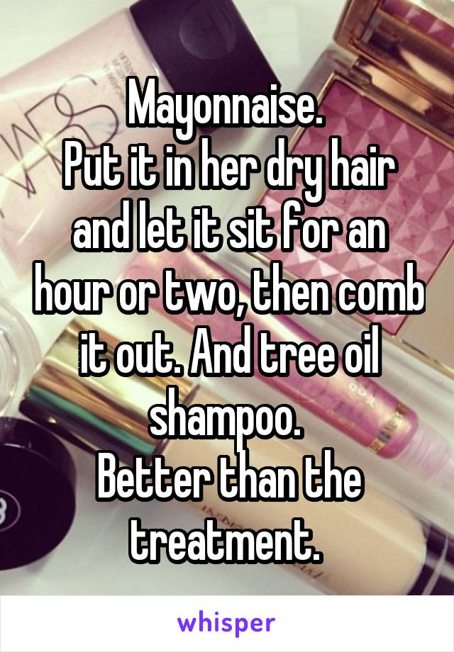 Mayonnaise. 
Put it in her dry hair and let it sit for an hour or two, then comb it out. And tree oil shampoo. 
Better than the treatment. 