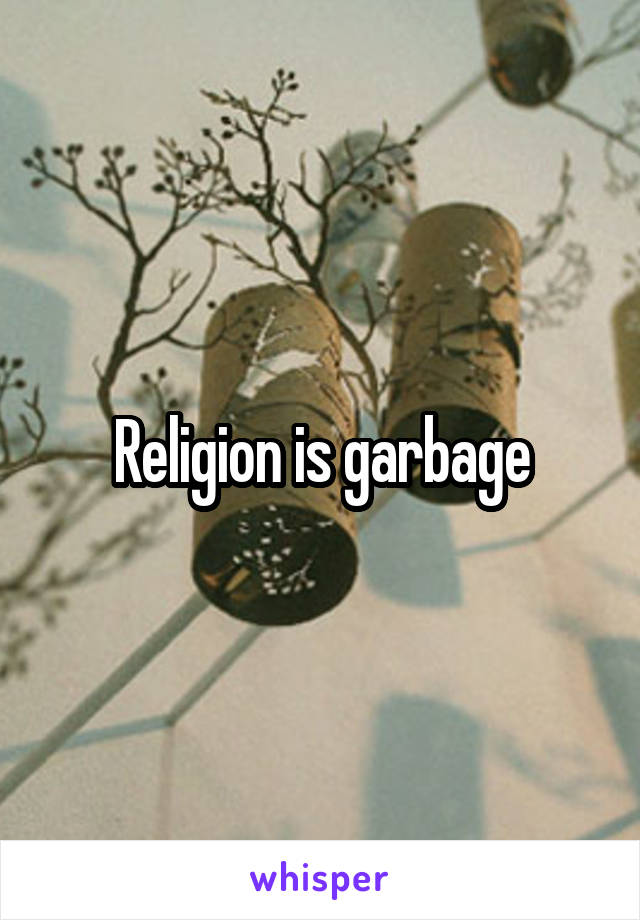 Religion is garbage