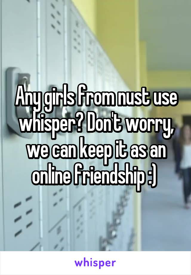 Any girls from nust use whisper? Don't worry, we can keep it as an online friendship :) 