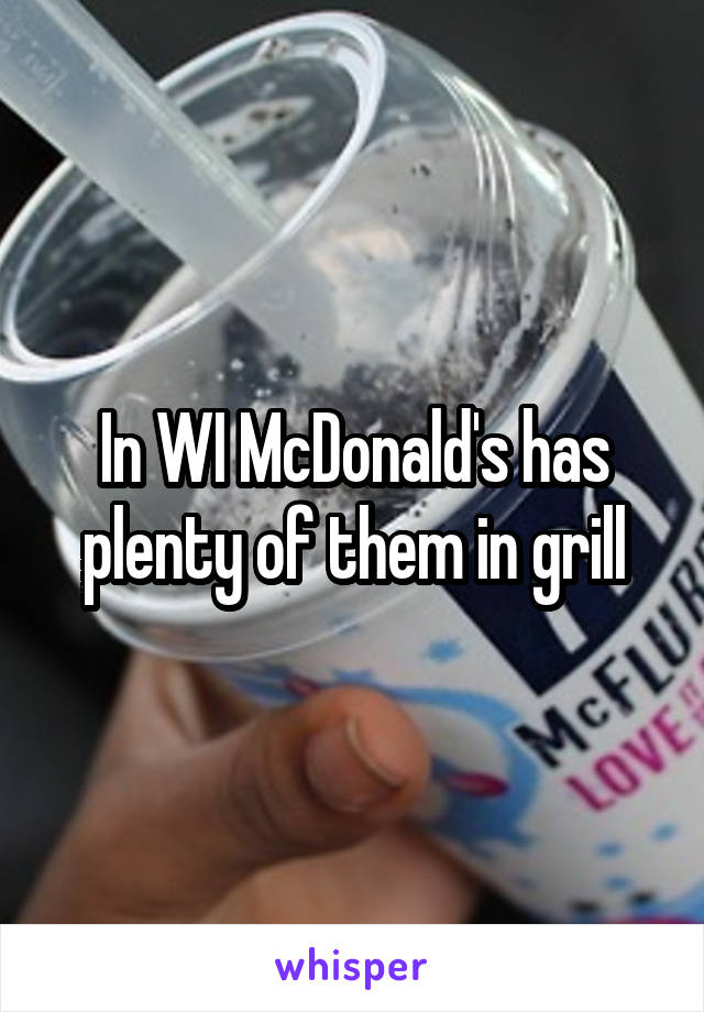 In WI McDonald's has plenty of them in grill