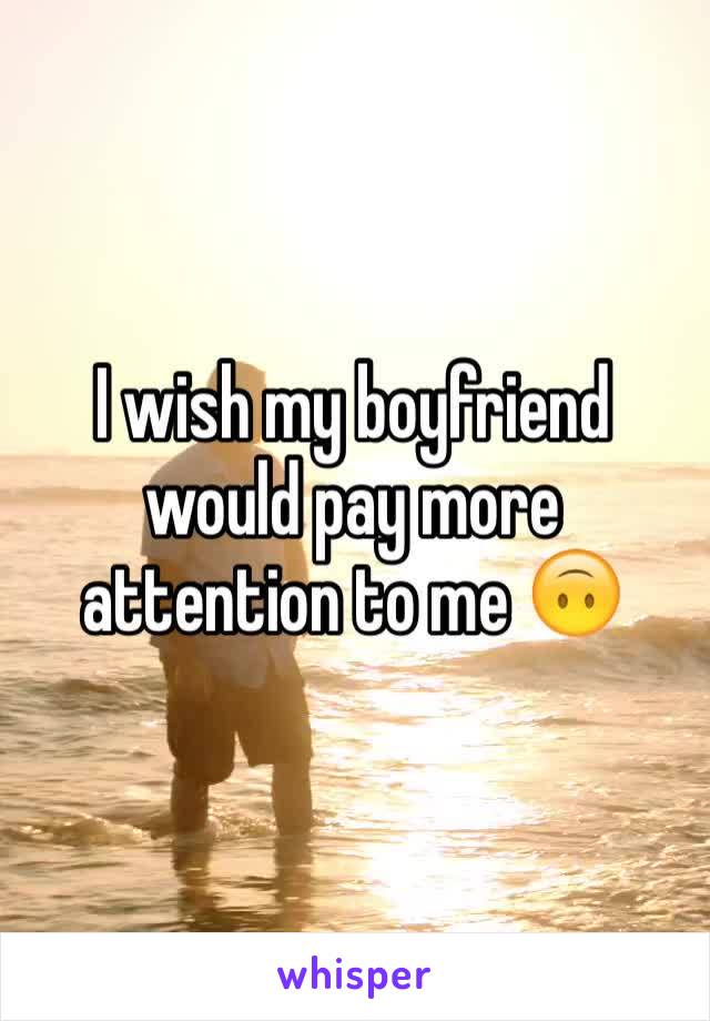 I wish my boyfriend would pay more attention to me 🙃