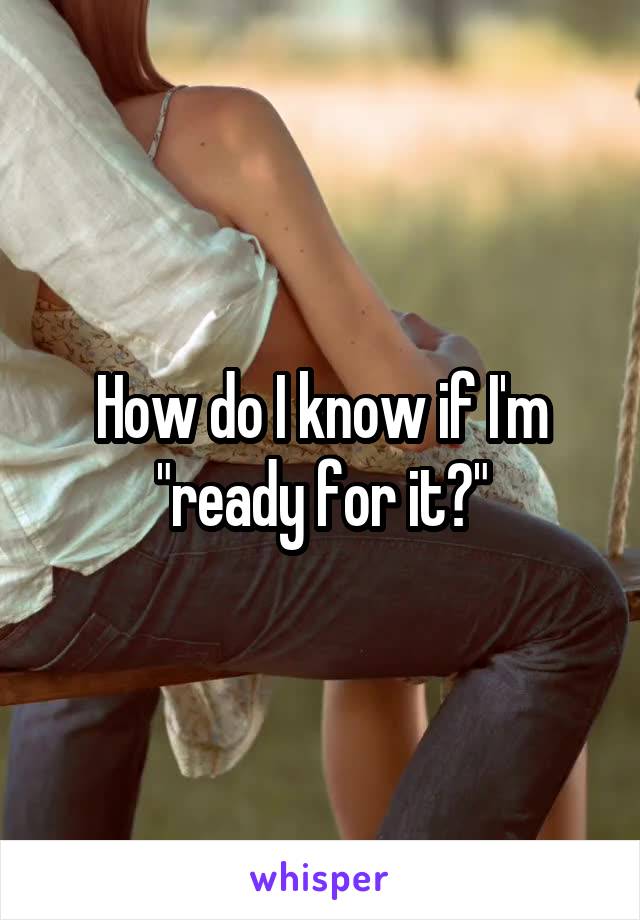 How do I know if I'm "ready for it?"
