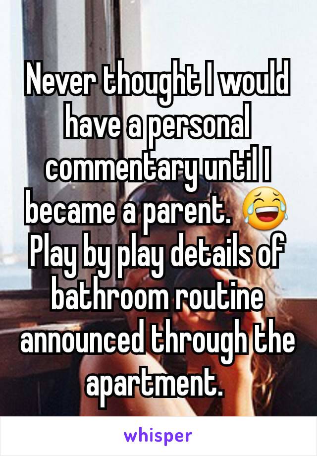 Never thought I would have a personal commentary until I became a parent. 😂
Play by play details of bathroom routine announced through the apartment. 