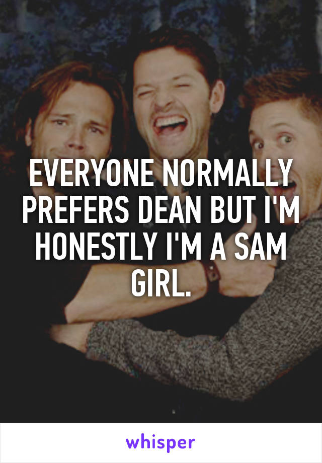 EVERYONE NORMALLY PREFERS DEAN BUT I'M HONESTLY I'M A SAM GIRL.