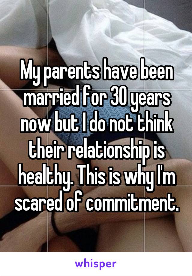 My parents have been married for 30 years now but I do not think their relationship is healthy. This is why I'm scared of commitment.