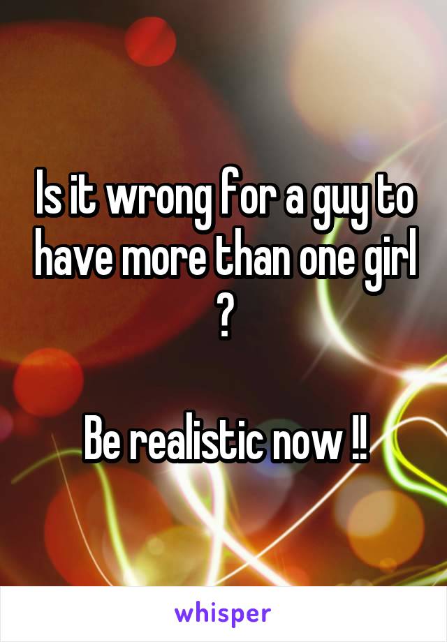Is it wrong for a guy to have more than one girl ?

Be realistic now !!