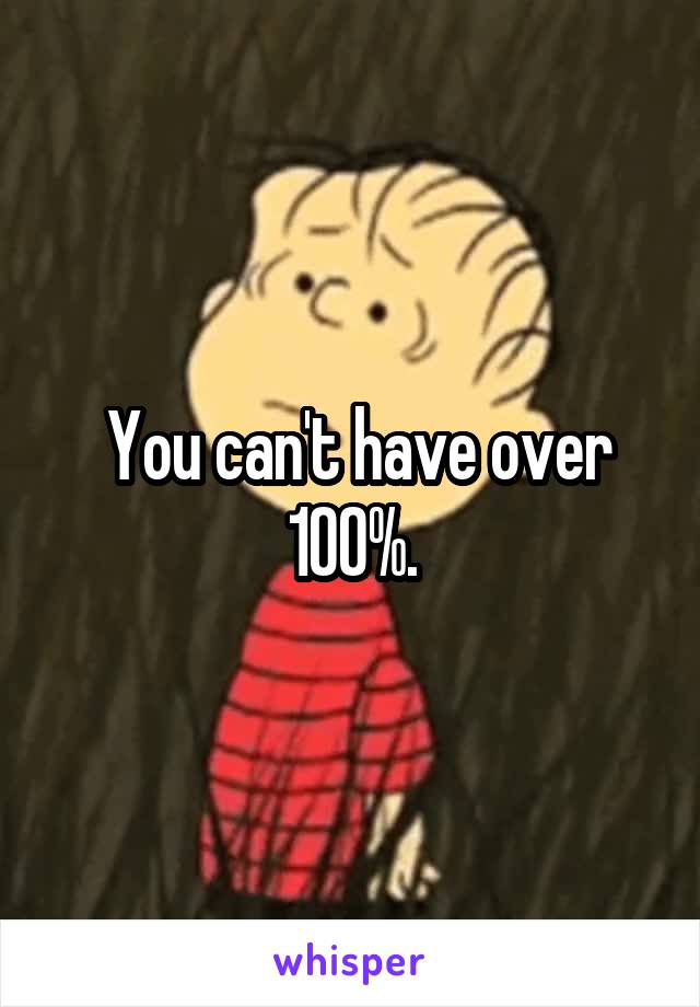  You can't have over 100%.