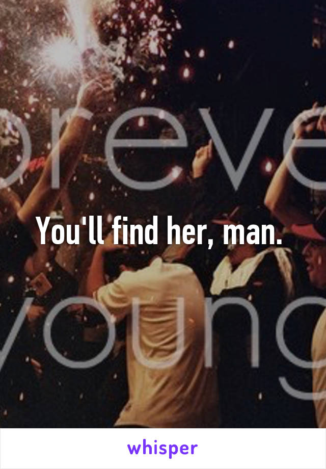 You'll find her, man. 