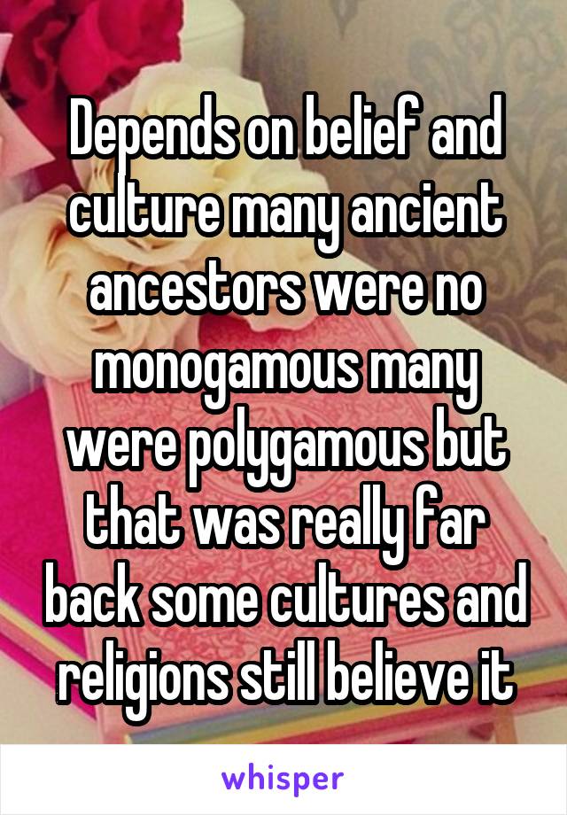 Depends on belief and culture many ancient ancestors were no monogamous many were polygamous but that was really far back some cultures and religions still believe it