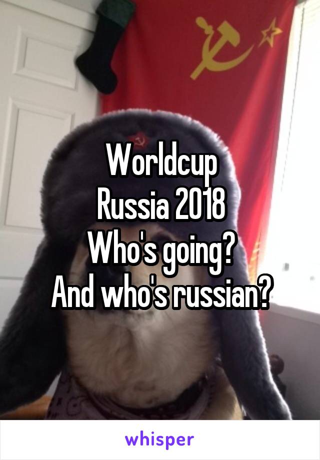 Worldcup
Russia 2018
Who's going?
And who's russian?