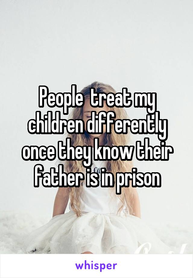 People  treat my children differently once they know their father is in prison