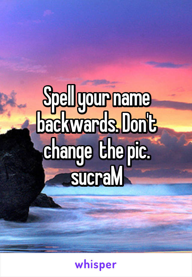 Spell your name backwards. Don't change  the pic.
sucraM