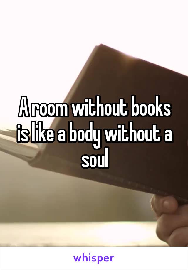 A room without books is like a body without a soul