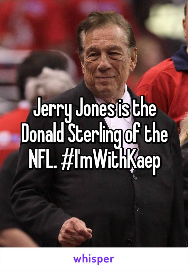Jerry Jones is the Donald Sterling of the NFL. #I'mWithKaep
