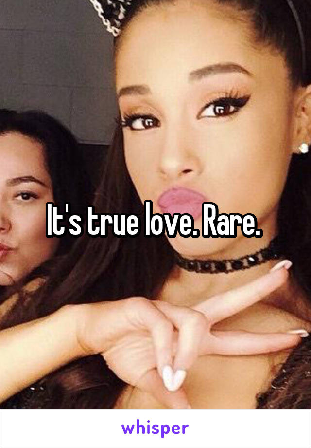 It's true love. Rare. 