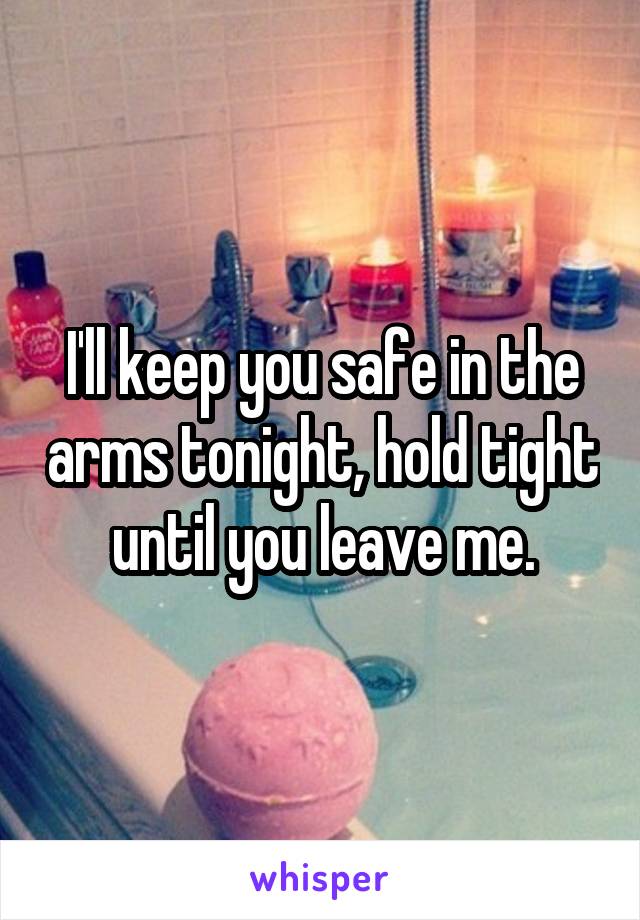 I'll keep you safe in the arms tonight, hold tight until you leave me.