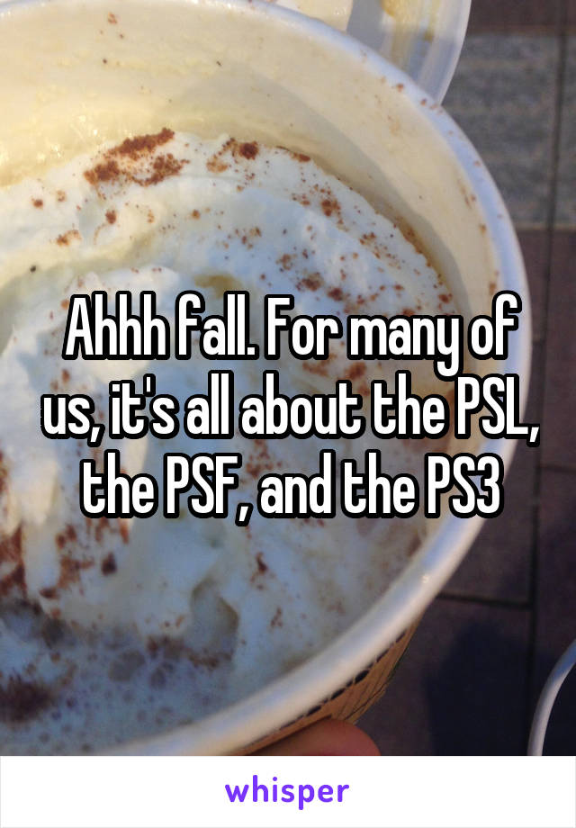 Ahhh fall. For many of us, it's all about the PSL, the PSF, and the PS3
