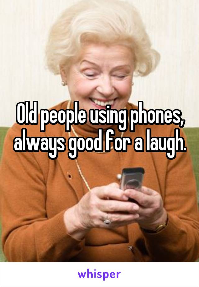 Old people using phones, always good for a laugh. 