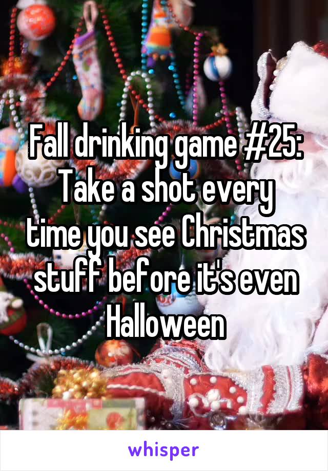 Fall drinking game #25:
Take a shot every time you see Christmas stuff before it's even Halloween