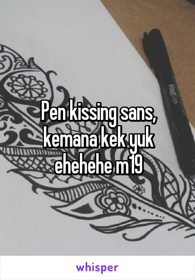 Pen kissing sans, kemana kek yuk ehehehe m19