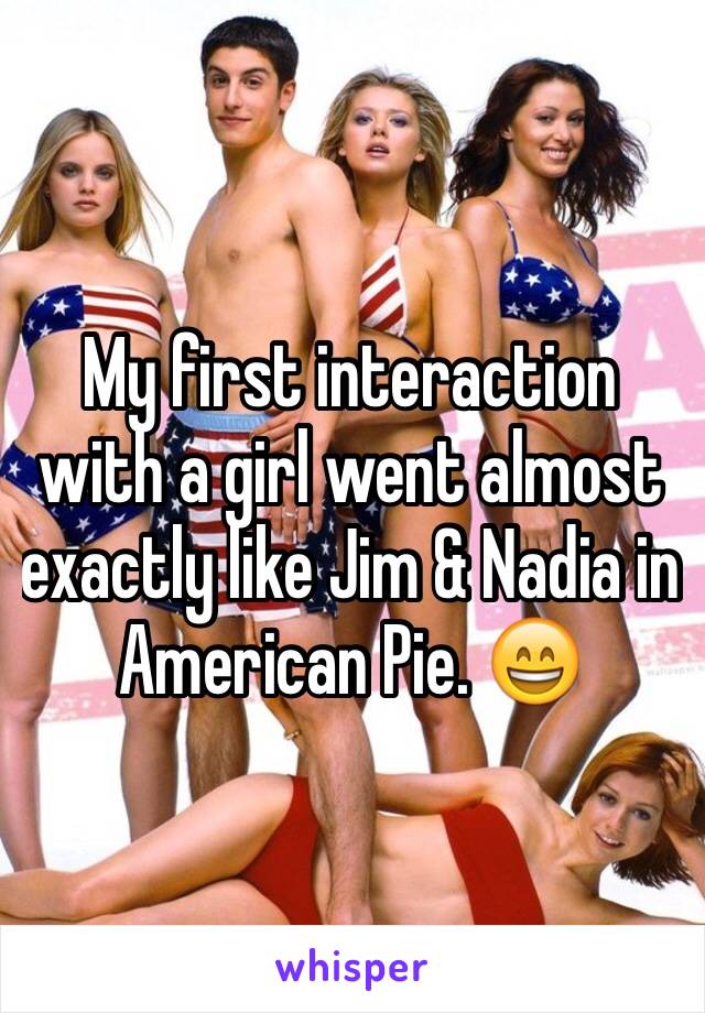 My first interaction with a girl went almost exactly like Jim & Nadia in American Pie. 😄