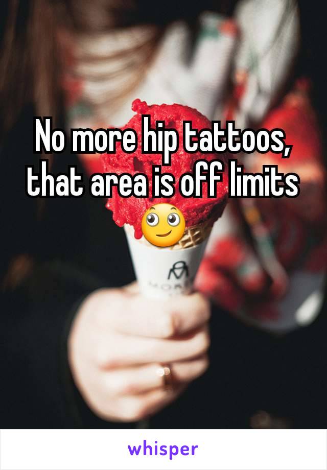No more hip tattoos, that area is off limits 🙄