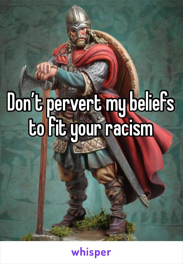 Don’t pervert my beliefs to fit your racism