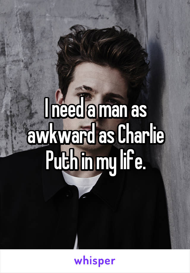 I need a man as awkward as Charlie Puth in my life.