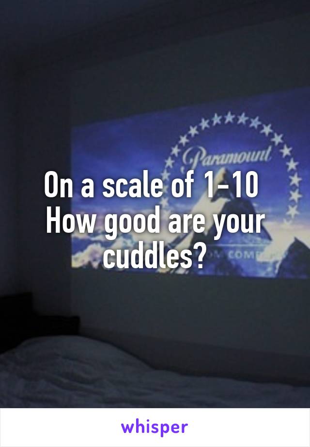 On a scale of 1-10 
How good are your cuddles?
