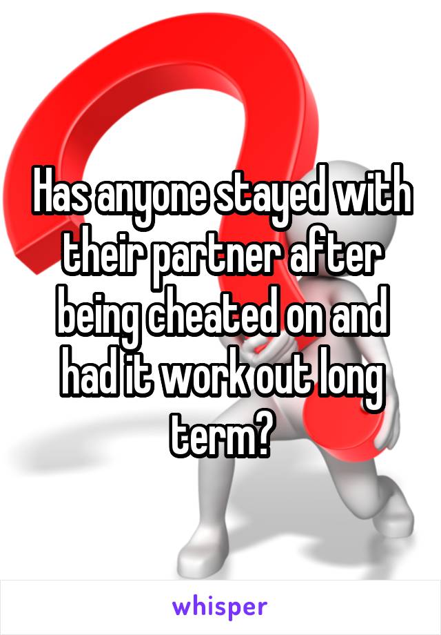 Has anyone stayed with their partner after being cheated on and had it work out long term?