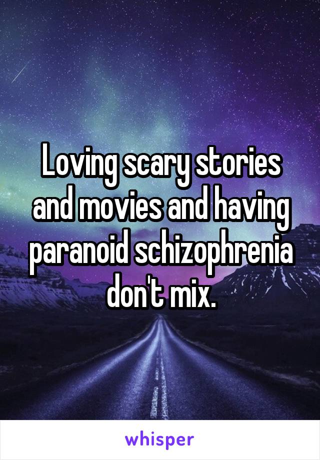 Loving scary stories and movies and having paranoid schizophrenia don't mix.